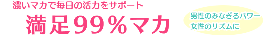 濃いマカで毎日の活力をサポート満足99%マカ(オーガニック)
