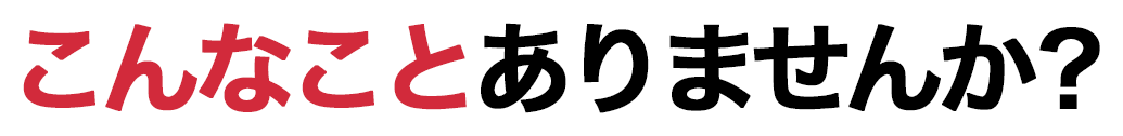 こんなことありませんか？