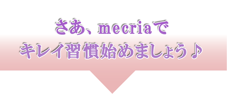 さぁ、mecriaでキレイ習慣を始めましょう