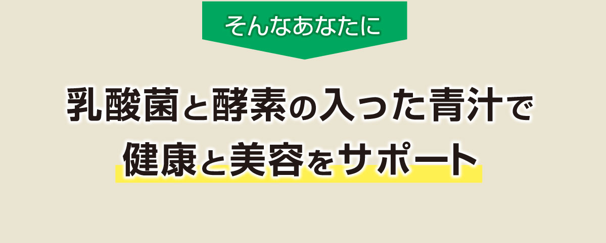 そんなあなたに乳酸菌と酵素の入った青汁で 健康と美容をサポート