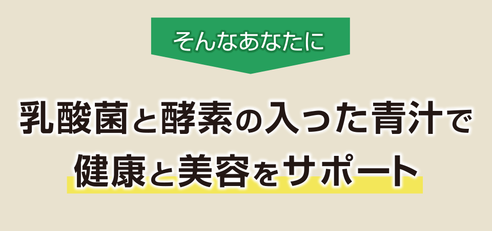 そんなあなたに乳酸菌と酵素の入った青汁で 健康と美容をサポート