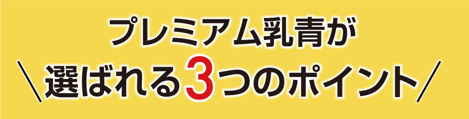 プレミアム乳青が選ばれる3つのポイント