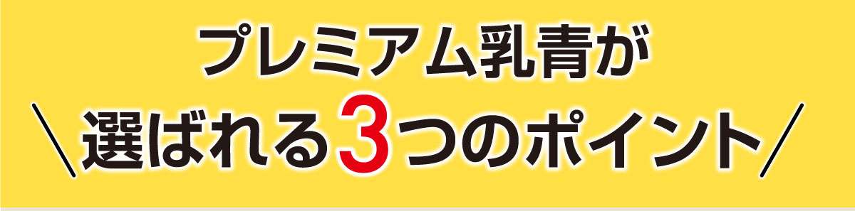 プレミアム乳青が選ばれる3つのポイント