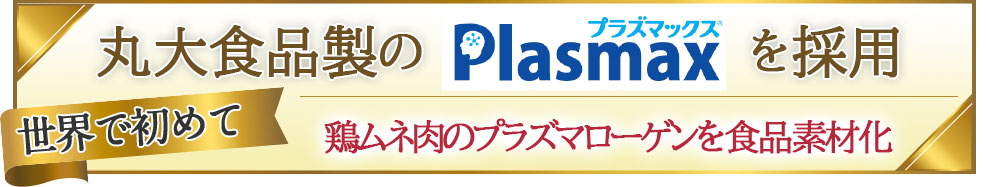 世界で初めてプラズマローゲンを製品化!丸大食品のプラズマックス®を配合しました。