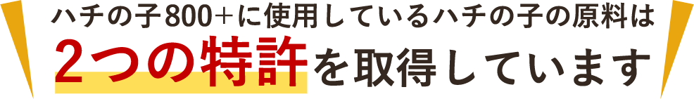 ハチの子800プラスに使用しているハチの子の原料は、2つの特許を取得しています。