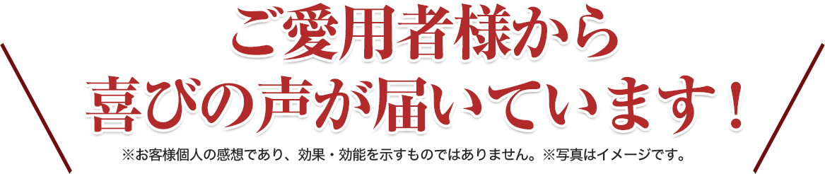 ご愛用者様から喜びの声が届いています！