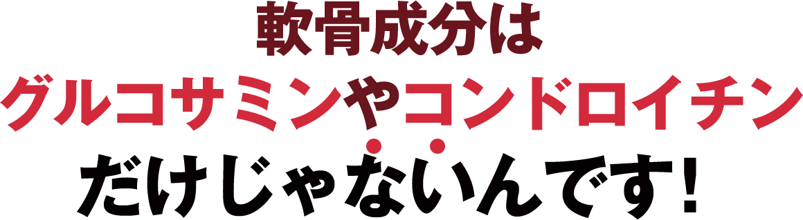 軟骨成分はグルコサミンやコンドロイチンだけじゃないんです！