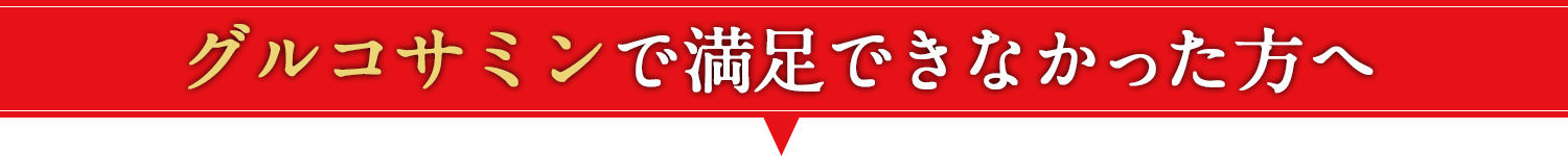 グルコサミンで満足できなかった方へ