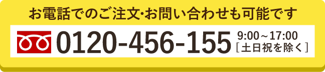 お電話でのご注文・お問い合わせも可能です。0120-456-155 平日9:00~17:00（土日祝を除く）